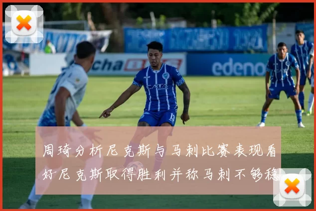 周琦分析尼克斯与马刺比赛表现看好尼克斯取得胜利并称马刺不够稳定