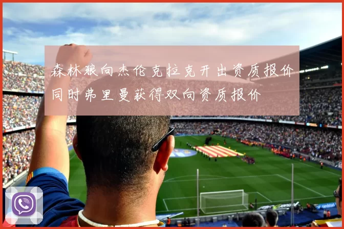 森林狼向杰伦克拉克开出资质报价同时弗里曼获得双向资质报价