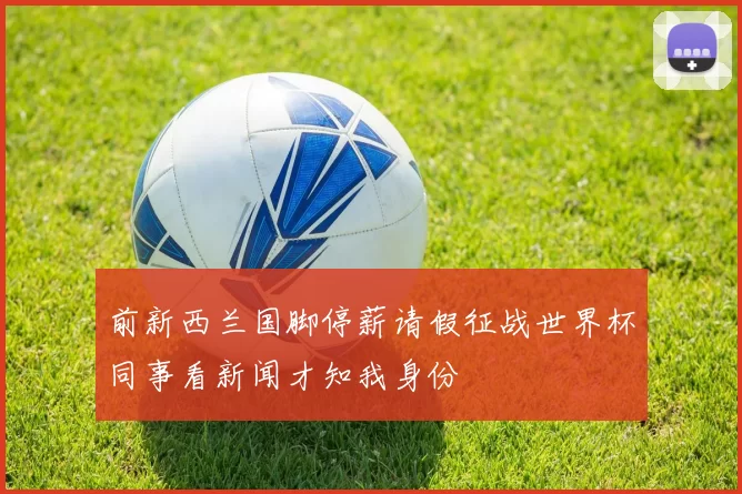 前新西兰国脚停薪请假征战世界杯同事看新闻才知我身份