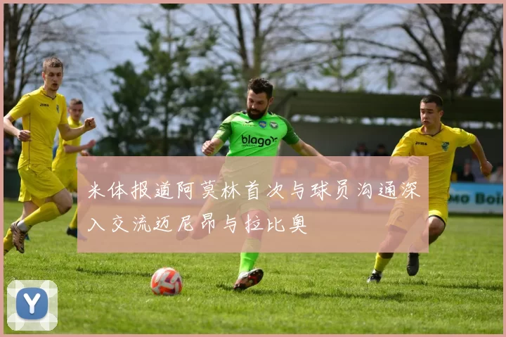 米体报道阿莫林首次与球员沟通深入交流迈尼昂与拉比奥