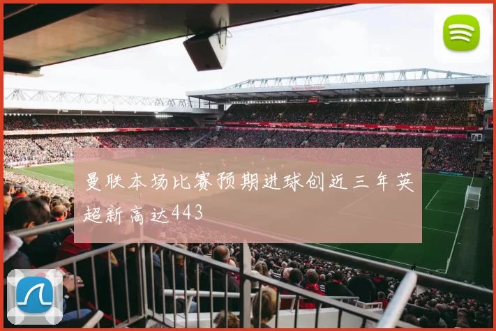 曼联本场比赛预期进球创近三年英超新高达443